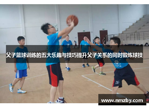 父子篮球训练的五大乐趣与技巧提升父子关系的同时锻炼球技
